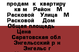 продам 2к. квартиру 47кв.м › Район ­ М.Расковой › Улица ­ М.Расковой  › Дом ­ 27 › Общая площадь ­ 47 › Цена ­ 1 440 000 - Саратовская обл., Энгельсский р-н, Энгельс г. Недвижимость » Квартиры продажа   . Саратовская обл.